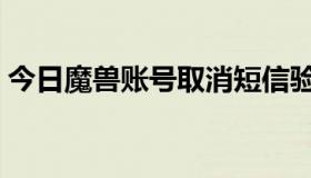 今日魔兽账号取消短信验证（魔兽账号交易）