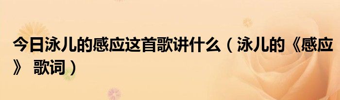 今日泳儿的感应这首歌讲什么（泳儿的《感应》 歌词）