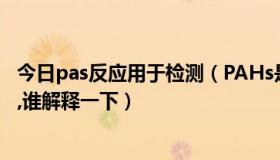 今日pas反应用于检测（PAHs是什么检测,为什么要做PAHs,谁解释一下）