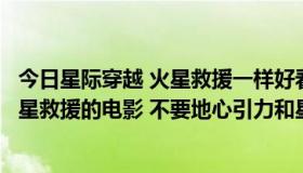 今日星际穿越 火星救援一样好看的科幻电影（求一部类似火星救援的电影 不要地心引力和星际穿越）