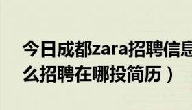 今日成都zara招聘信息（成都zara，HM怎么招聘在哪投简历）
