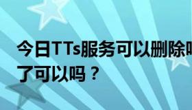 今日TTs服务可以删除吗？请神解释一下，删了可以吗？