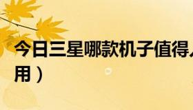 今日三星哪款机子值得入手（三星哪款机子好用）