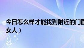 今日怎么样才能找到附近的门面房（怎么样才能找到附近的女人）