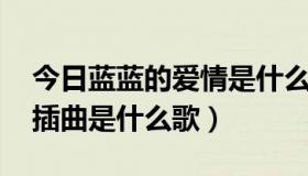 今日蓝蓝的爱情是什么歌（爱情有点蓝 中的插曲是什么歌）