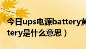 今日ups电源battery黄灯（ups电源显示battery是什么意思）
