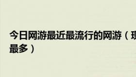今日网游最近最流行的网游（现在哪个最新出来的网游职业最多）