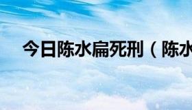 今日陈水扁死刑（陈水扁坐牢是啥情况）