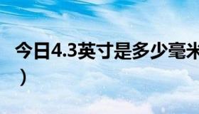 今日4.3英寸是多少毫米（4.3英寸是多少厘米）