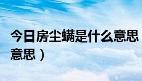 今日房尘螨是什么意思（户尘螨和屋尘是什么意思）
