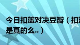 今日扣篮对决豆瓣（扣篮对决中最后一个扣篮是真的么..）