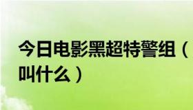 今日电影黑超特警组（黑超特警组1的结尾曲叫什么）