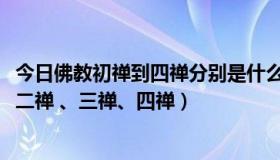 今日佛教初禅到四禅分别是什么（请问如何界定初禅、一禅、二禅 、三禅、四禅）