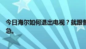 今日海尔如何退出电视？就跟普通电视一样。直接换台好着急。