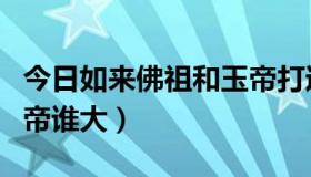 今日如来佛祖和玉帝打过架吗（如来佛祖和玉帝谁大）