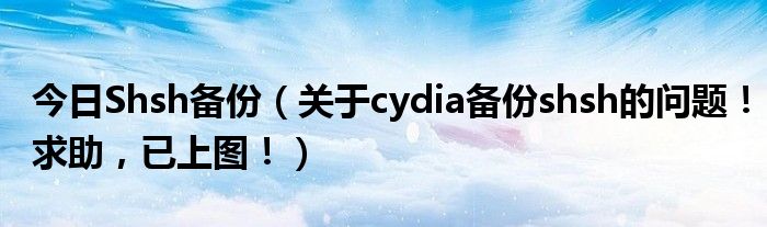 今日Shsh备份（关于cydia备份shsh的问题！求助，已上图！）