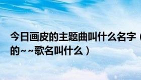 今日画皮的主题曲叫什么名字（新版《画皮》主题曲是谁唱的~~歌名叫什么）