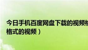 今日手机百度网盘下载的视频格式（怎么在百度上下载3gp格式的视频）