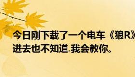 今日刚下载了一个电车《狼R》。玩的时候不知道按什么，进去也不知道.我会教你。