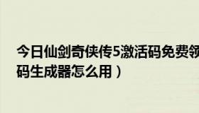 今日仙剑奇侠传5激活码免费领取2016（仙剑奇侠传5激活码生成器怎么用）