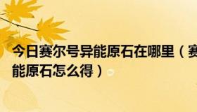 今日赛尔号异能原石在哪里（赛尔号异能原石在哪,赛尔号异能原石怎么得）