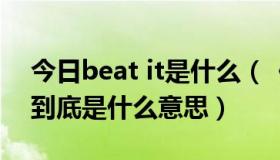 今日beat it是什么（《beatit》中的beatit到底是什么意思）