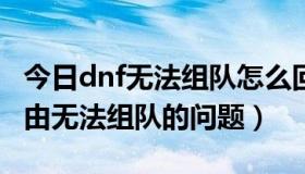 今日dnf无法组队怎么回事（DNF怎么解决路由无法组队的问题）
