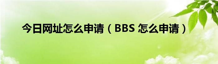 今日网址怎么申请（BBS 怎么申请）