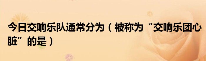 今日交响乐队通常分为（被称为“交响乐团心脏”的是）