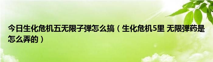 今日生化危机五无限子弹怎么搞（生化危机5里 无限弹药是怎么弄的）