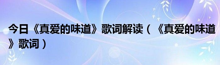 今日《真爱的味道》歌词解读（《真爱的味道》歌词）