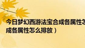 今日梦幻西游法宝合成各属性怎么排放好（梦幻西游法宝合成各属性怎么排放）