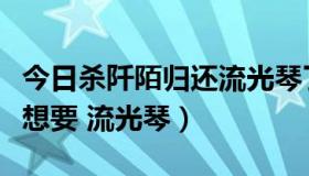 今日杀阡陌归还流光琴了吗（为什么杀阡陌只想要 流光琴）