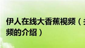 伊人在线大香蕉视频（关于伊人在线大香蕉视频的介绍）