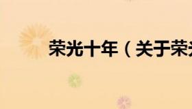 荣光十年（关于荣光十年的介绍）