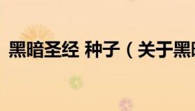黑暗圣经 种子（关于黑暗圣经 种子的介绍）