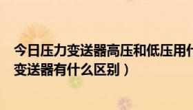 今日压力变送器高压和低压用什么代表的（压力开关和压力变送器有什么区别）