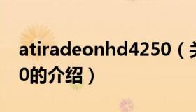 atiradeonhd4250（关于atiradeonhd4250的介绍）