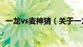 一龙vs麦神猜（关于一龙vs麦神猜的介绍）