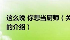 这么说 你想当厨师（关于这么说 你想当厨师的介绍）