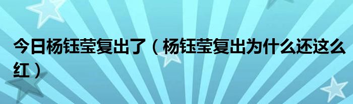 今日杨钰莹复出了（杨钰莹复出为什么还这么红）