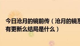 今日沧月的镜前传（沧月的镜系列完结了没《织梦者》后还有更新么结局是什么）