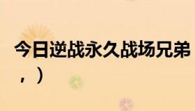 今日逆战永久战场兄弟（逆战的战场兄弟是啥，）