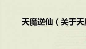 天魔逆仙（关于天魔逆仙的介绍）