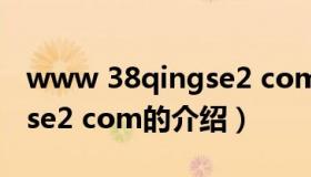 www 38qingse2 com（关于www 38qingse2 com的介绍）