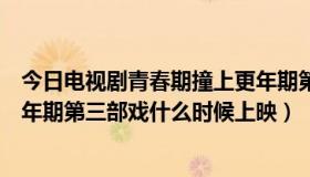 今日电视剧青春期撞上更年期第二部大结局（青春期撞上更年期第三部戏什么时候上映）