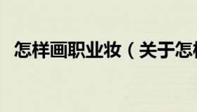 怎样画职业妆（关于怎样画职业妆的介绍）