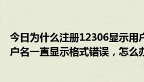 今日为什么注册12306显示用户名格式错误（12306注册用户名一直显示格式错误，怎么办）