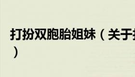 打扮双胞胎姐妹（关于打扮双胞胎姐妹的介绍）