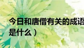今日和唐僧有关的成语（唐僧娶媳妇 一成语是什么）